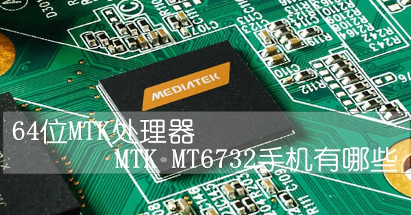 64位MTK处理器 MTK MT6732手机有哪些